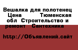Вешалка для полотенец › Цена ­ 300 - Тюменская обл. Строительство и ремонт » Сантехника   